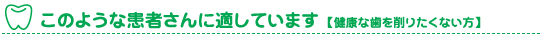 このよううな患者さんに適しています　健康な歯を削りたくない